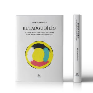 KUTADGU BİLİG : LE CHEF-D’ŒUVRE TURC ANCIEN DES STEPPES : ÉTUDE PHILOLOGIQUE ET PHILOSOPHIQUE.            Vali Süleymanoğlu